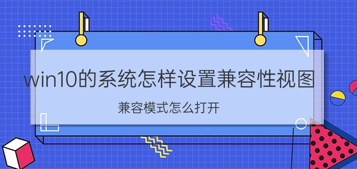 win10的系统怎样设置兼容性视图 兼容模式怎么打开？